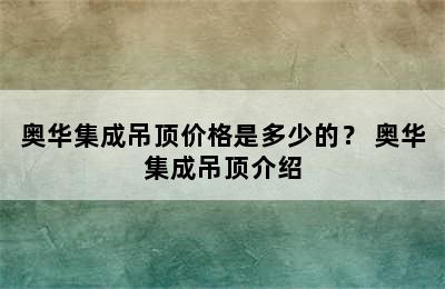 奥华集成吊顶价格是多少的？ 奥华集成吊顶介绍